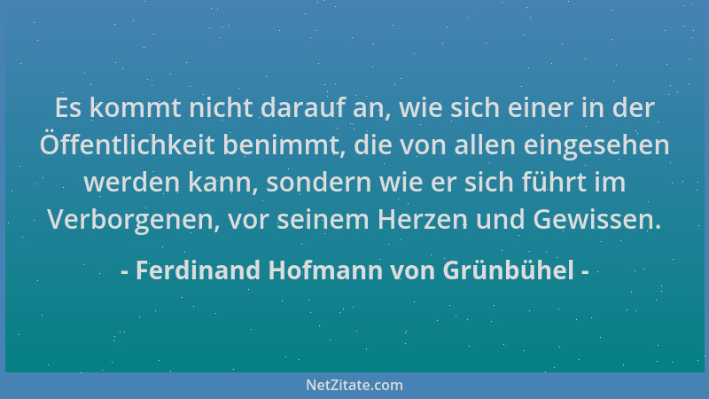 Ferdinand Hofmann von Grünbühel - Es kommt nicht darauf an, wie sich einer in der Öffentlichkeit benimmt, die von allen ein...