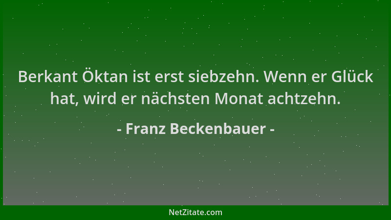 Franz Beckenbauer - Berkant Öktan ist erst siebzehn. Wenn er Glück hat, wird er nächsten Monat achtzehn....