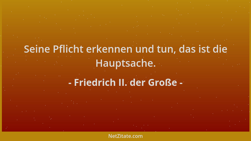 Friedrich II. der Große - Seine Pflicht erkennen und tun, das ist die Hauptsache....