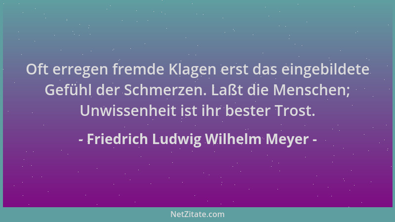 Friedrich Ludwig Wilhelm Meyer - Oft erregen fremde Klagen erst das eingebildete Gefühl der Schmerzen. Laßt die Menschen; U...