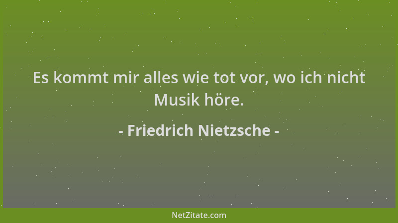Friedrich Nietzsche - Es kommt mir alles wie tot vor, wo ich nicht Musik höre....