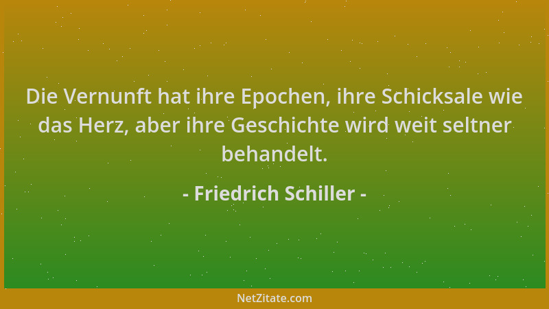 Friedrich Schiller - Die Vernunft hat ihre Epochen, ihre Schicksale wie das Herz, aber ihre Geschichte wird weit seltner be...