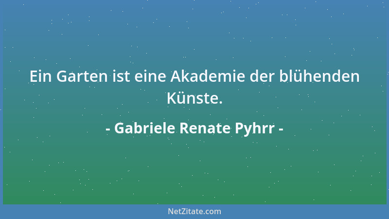 Gabriele Renate Pyhrr - Ein Garten ist eine Akademie der blühenden Künste....