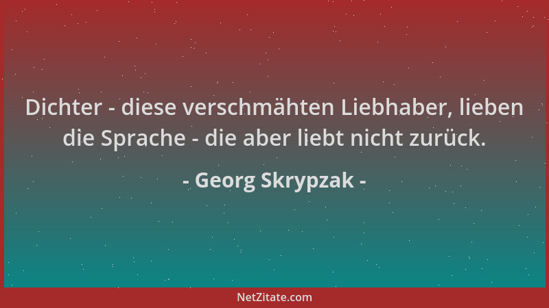 Georg Skrypzak - Dichter - diese verschmähten Liebhaber, lieben die Sprache - die aber liebt nicht zurück....