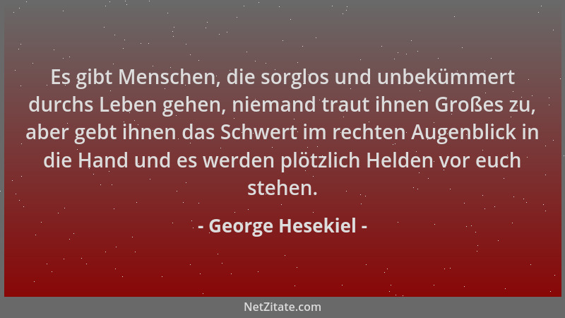George Hesekiel - Es gibt Menschen, die sorglos und unbekümmert durchs Leben gehen, niemand traut ihnen Großes zu, aber geb...