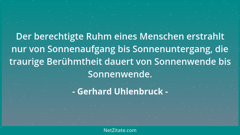 Gerhard Uhlenbruck - Der berechtigte Ruhm eines Menschen erstrahlt nur von Sonnenaufgang bis Sonnenuntergang, die traurige...