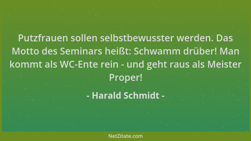 Harald Schmidt - Putzfrauen sollen selbstbewusster werden. Das Motto des Seminars heißt: Schwamm drüber! Man kommt als WC-E...