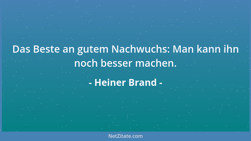 Heiner Brand - Das Beste an gutem Nachwuchs: Man kann ihn noch besser machen....