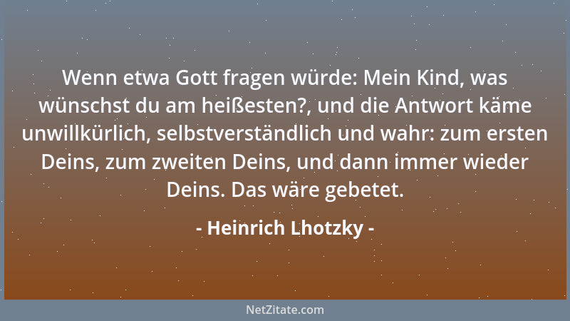 Heinrich Lhotzky - Wenn etwa Gott fragen würde: Mein Kind, was wünschst du am heißesten?, und die Antwort käme unwillkürlic...