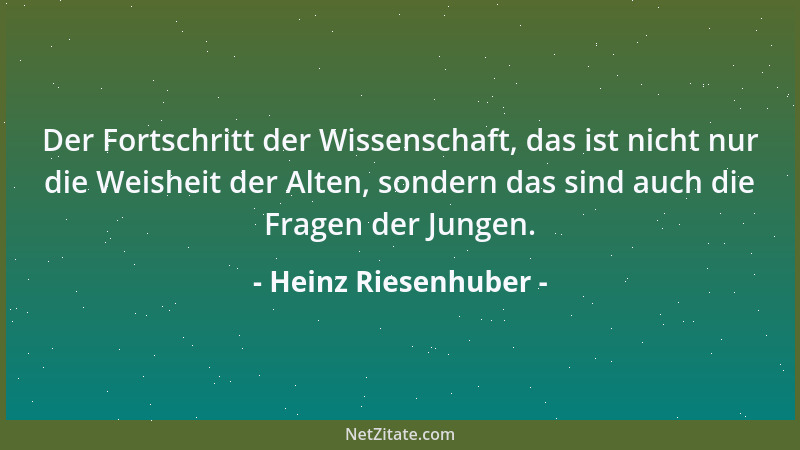 Heinz Riesenhuber - Der Fortschritt der Wissenschaft, das ist nicht nur die Weisheit der Alten, sondern das sind auch die F...
