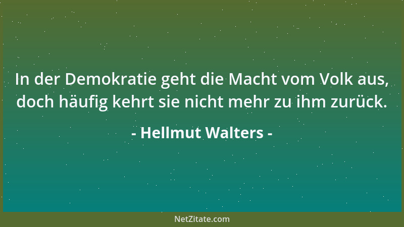 Hellmut Walters - In der Demokratie geht die Macht vom Volk aus, doch häufig kehrt sie nicht mehr zu ihm zurück....