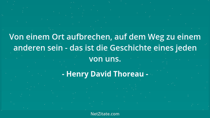 Henry David Thoreau - Von einem Ort aufbrechen, auf dem Weg zu einem anderen sein - das ist die Geschichte eines jeden von...