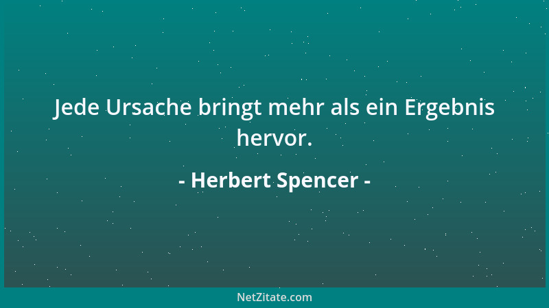 Herbert Spencer - Jede Ursache bringt mehr als ein Ergebnis hervor....
