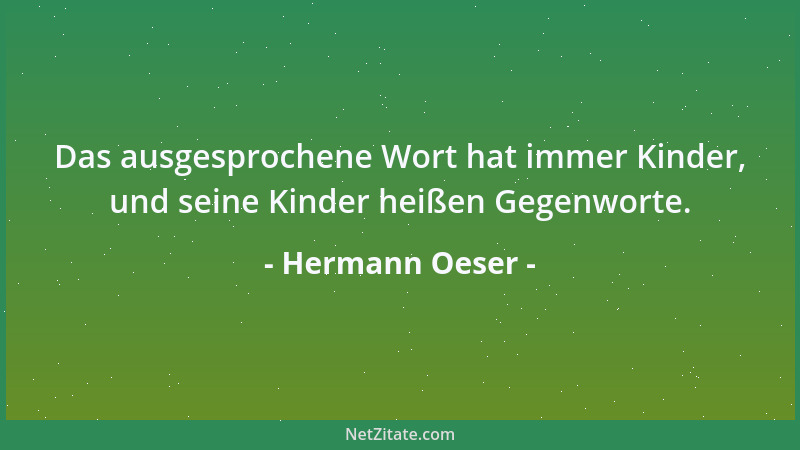 Hermann Oeser - Das ausgesprochene Wort hat immer Kinder, und seine Kinder heißen Gegenworte....
