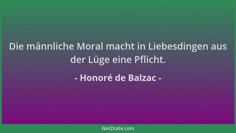 Honoré de Balzac - Die männliche Moral macht in Liebesdingen aus der Lüge eine Pflicht....