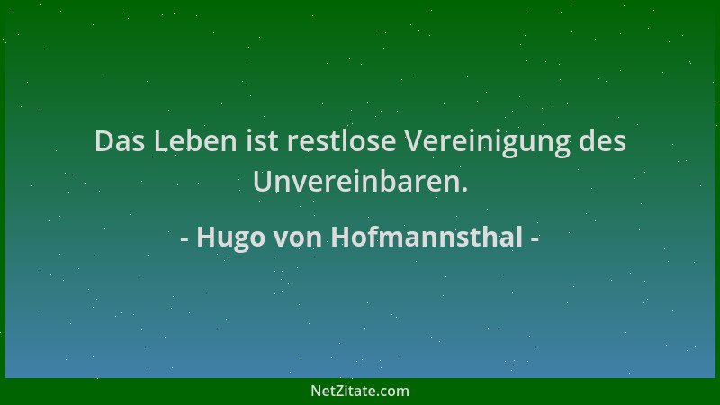 Hugo von Hofmannsthal - Das Leben ist restlose Vereinigung des Unvereinbaren....
