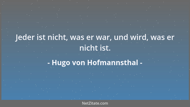 Hugo von Hofmannsthal - Jeder ist nicht, was er war, und wird, was er nicht ist....