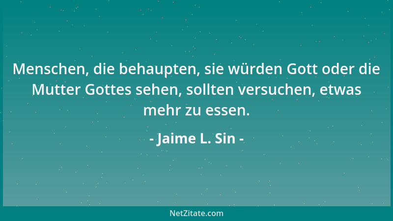 Jaime L. Sin - Menschen, die behaupten, sie würden Gott oder die Mutter Gottes sehen, sollten versuchen, etwas mehr zu esse...