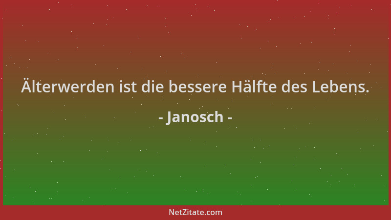 Janosch - Älterwerden ist die bessere Hälfte des Lebens....