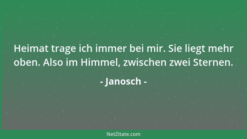Janosch - Heimat trage ich immer bei mir. Sie liegt mehr oben. Also im Himmel, zwischen zwei Sternen....