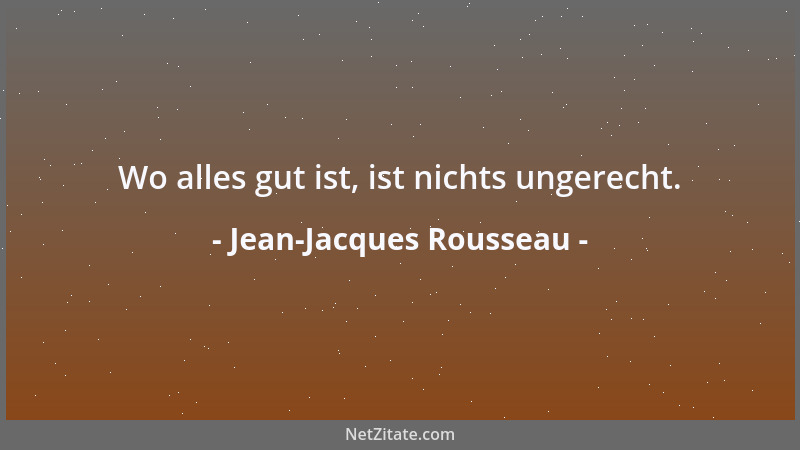 Jean-Jacques Rousseau - Wo alles gut ist, ist nichts ungerecht....
