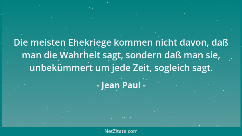 Jean Paul - Die meisten Ehekriege kommen nicht davon, daß man die Wahrheit sagt, sondern daß man sie, unbekümmert um jede Z...
