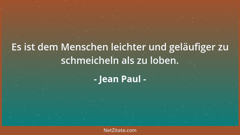 Jean Paul - Es ist dem Menschen leichter und geläufiger zu schmeicheln als zu loben....