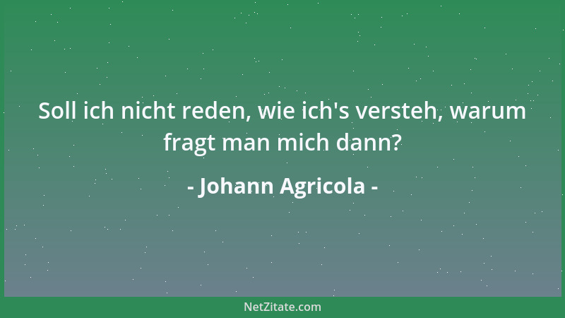 Johann Agricola - Soll ich nicht reden, wie ich 's versteh, warum fragt man mich dann?...