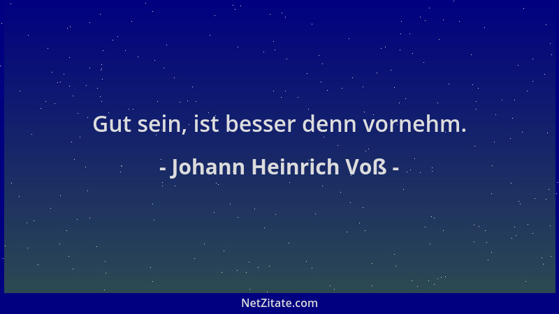 Johann Heinrich Voß - Gut sein, ist besser denn vornehm....