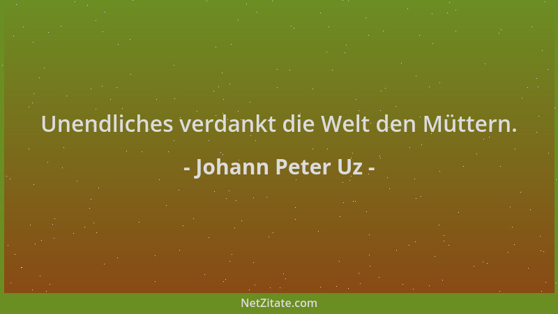 Johann Peter Uz - Unendliches verdankt die Welt den Müttern....