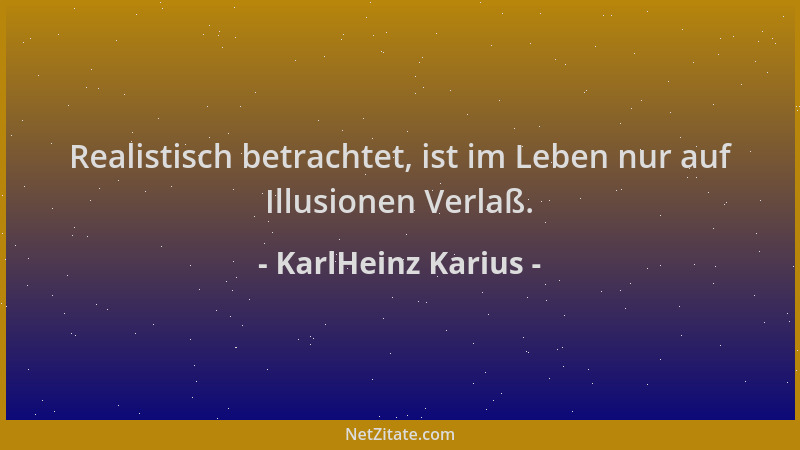 KarlHeinz Karius - Realistisch betrachtet, ist im Leben nur auf Illusionen Verlaß....
