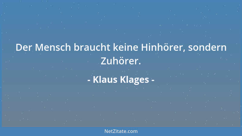 Klaus Klages - Der Mensch braucht keine Hinhörer, sondern Zuhörer....