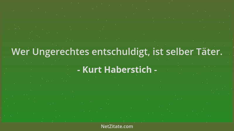 Kurt Haberstich - Wer Ungerechtes entschuldigt, ist selber Täter....