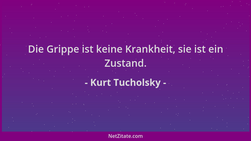 Kurt Tucholsky - Die Grippe ist keine Krankheit, sie ist ein Zustand....