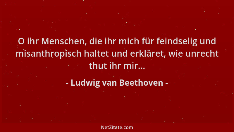 Ludwig van Beethoven - O ihr Menschen, die ihr mich für feindselig und misanthropisch haltet und erkläret, wie unrecht thut...