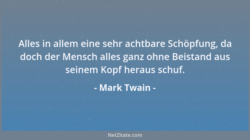 Mark Twain - Alles in allem eine sehr achtbare Schöpfung, da doch der Mensch alles ganz ohne Beistand aus seinem Kopf herau...