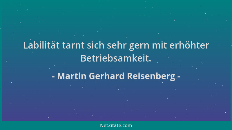 Martin Gerhard Reisenberg - Labilität tarnt sich sehr gern mit erhöhter Betriebsamkeit....