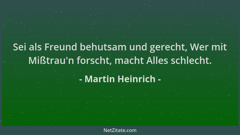Martin Heinrich - Sei als Freund behutsam und gerecht, Wer mit Mißtrau 'n forscht, macht Alles schlecht....