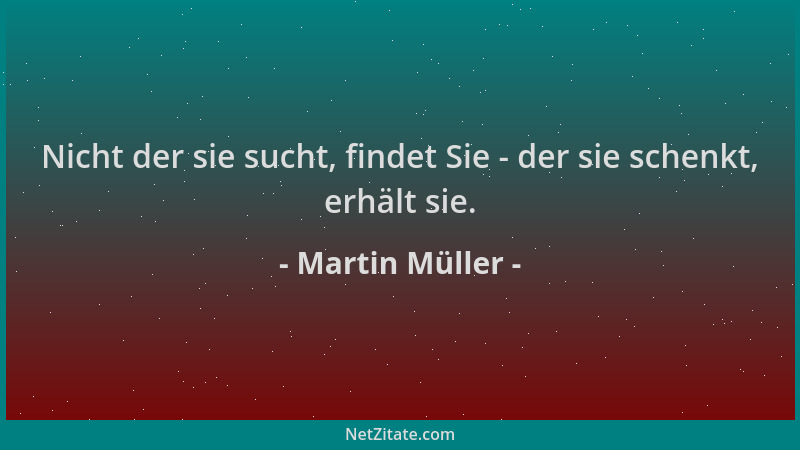 Martin Müller - Nicht der sie sucht, findet Sie - der sie schenkt, erhält sie....