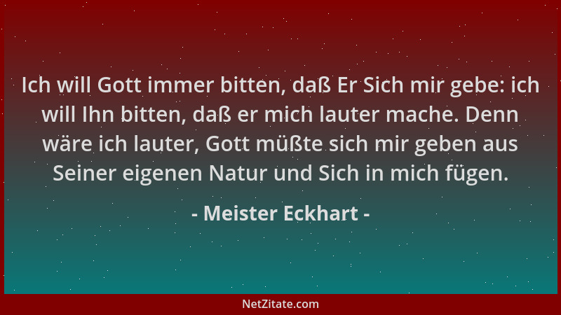 Meister Eckhart - Ich will Gott immer bitten, daß Er Sich mir gebe: ich will Ihn bitten, daß er mich lauter mache. Denn wär...