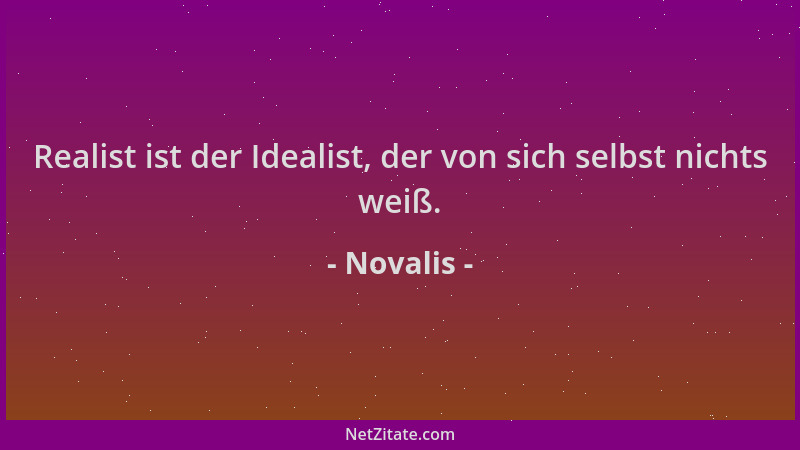 Novalis - Realist ist der Idealist, der von sich selbst nichts weiß....