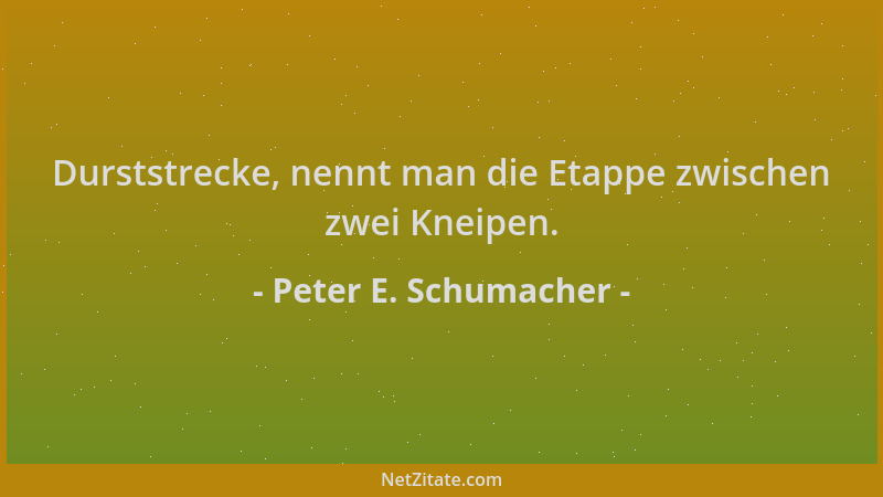 Peter E. Schumacher - Durststrecke, nennt man die Etappe zwischen zwei Kneipen....