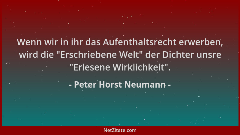 Peter Horst Neumann - Wenn wir in ihr das Aufenthaltsrecht erwerben, wird die "Erschriebene Welt " der Dichter unsre "Erlese...