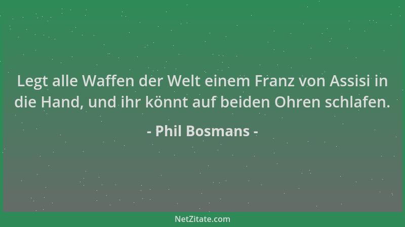 Phil Bosmans - Legt alle Waffen der Welt einem Franz von Assisi in die Hand, und ihr könnt auf beiden Ohren schlafen....