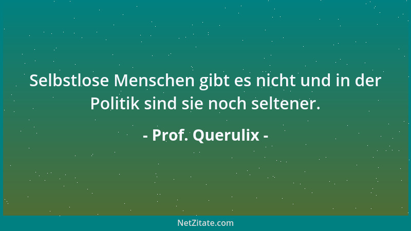 Prof. Querulix - Selbstlose Menschen gibt es nicht und in der Politik sind sie noch seltener....