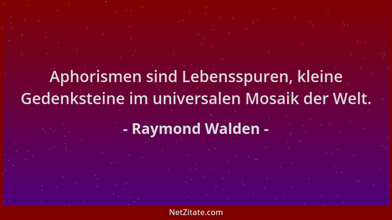 Raymond Walden - Aphorismen sind Lebensspuren, kleine Gedenksteine im universalen Mosaik der Welt....