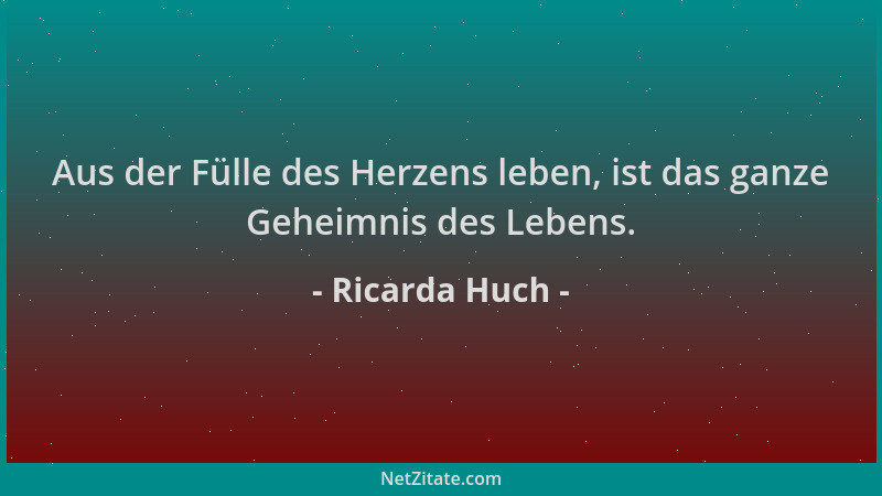 Ricarda Huch - Aus der Fülle des Herzens leben, ist das ganze Geheimnis des Lebens....