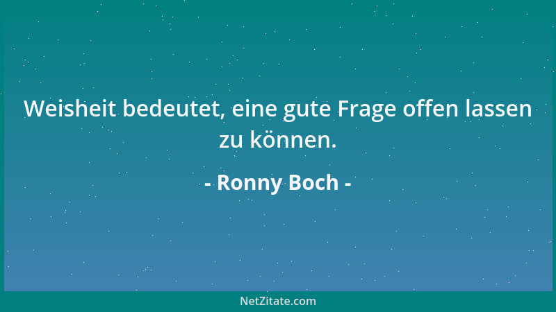 Ronny Boch - Weisheit bedeutet, eine gute Frage offen lassen zu können....