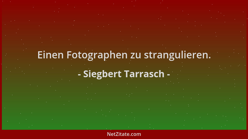 Siegbert Tarrasch - Einen Fotographen zu strangulieren....