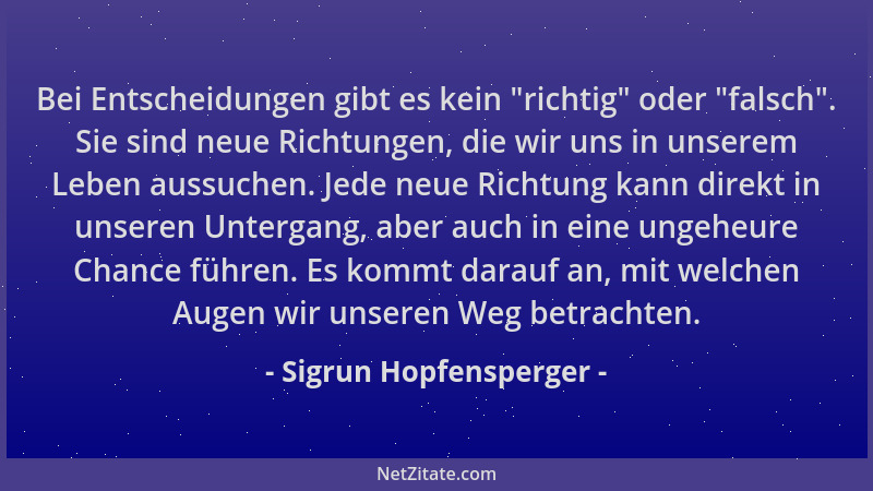 Sigrun Hopfensperger - Bei Entscheidungen gibt es kein  "richtig " oder  "falsch ". Sie sind neue Richtungen, die wir uns in un...